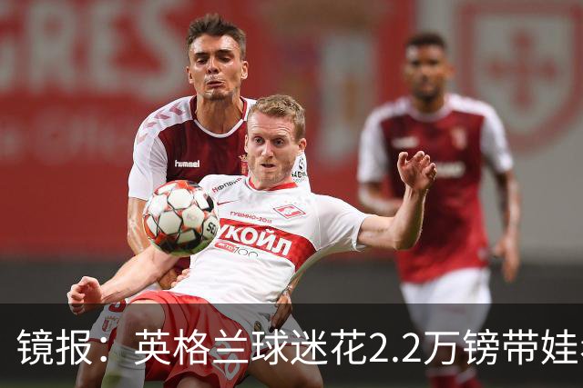 镜报：英格兰球迷花2.2万镑带娃看世界杯，但称买不起英格兰球票